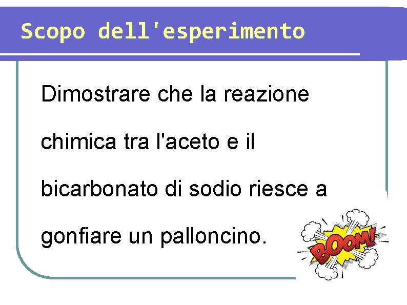 Scopo dell'esperimento Dimostrare che la reazione chimica tra l'aceto e il bicarbonato di sodio