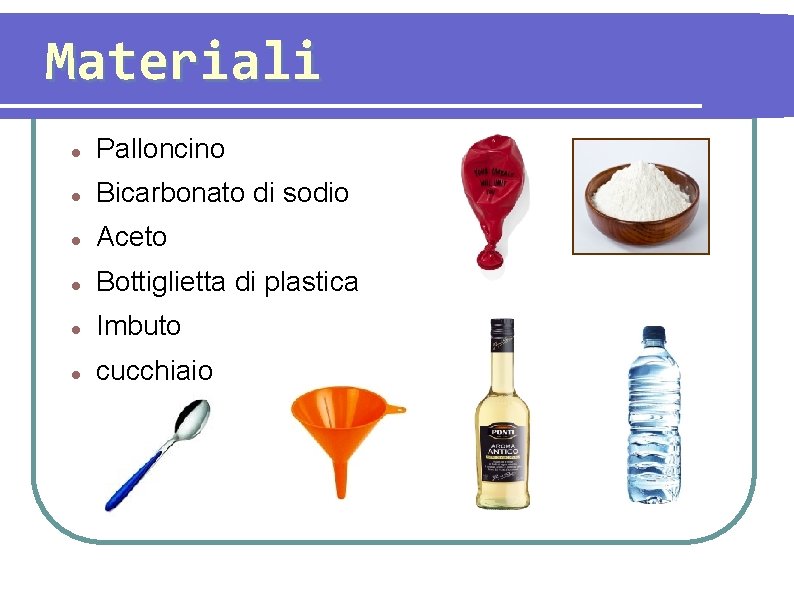 Materiali Palloncino Bicarbonato di sodio Aceto Bottiglietta di plastica Imbuto cucchiaio 