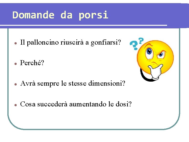 Domande da porsi Il palloncino riuscirà a gonfiarsi? Perché? Avrà sempre le stesse dimensioni?