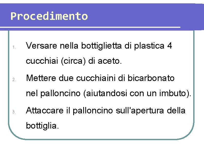 Procedimento 1. Versare nella bottiglietta di plastica 4 cucchiai (circa) di aceto. 2. Mettere