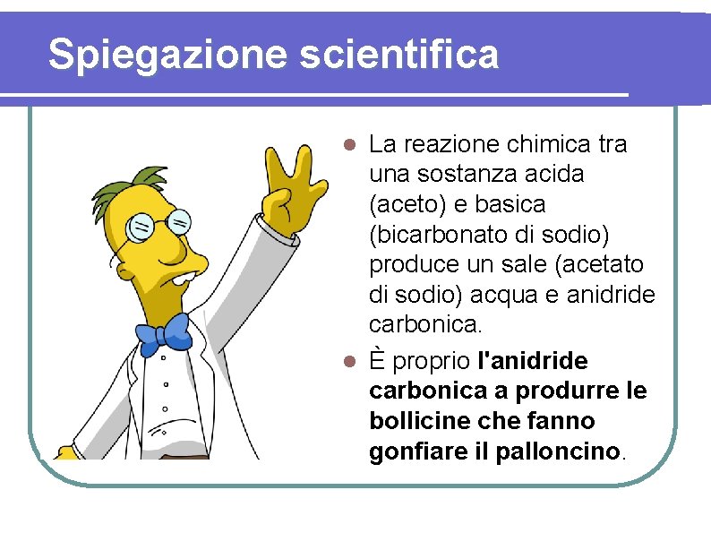 Spiegazione scientifica La reazione chimica tra una sostanza acida (aceto) e basica (bicarbonato di