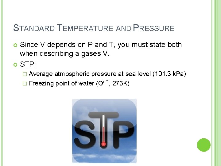STANDARD TEMPERATURE AND PRESSURE Since V depends on P and T, you must state