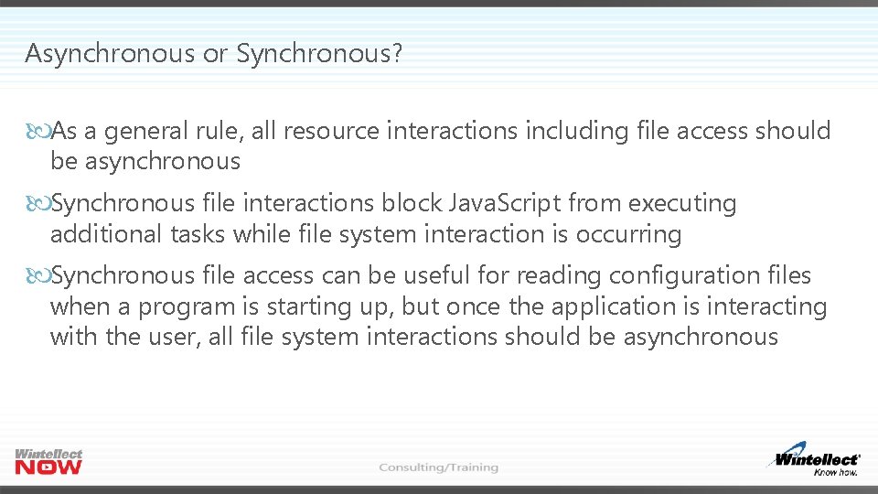 Asynchronous or Synchronous? As a general rule, all resource interactions including file access should