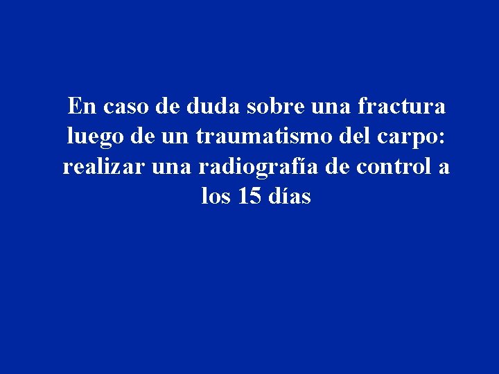 En caso de duda sobre una fractura luego de un traumatismo del carpo: realizar En caso de duda sobre una fractura luego de un traumatismo del carpo: realizar
