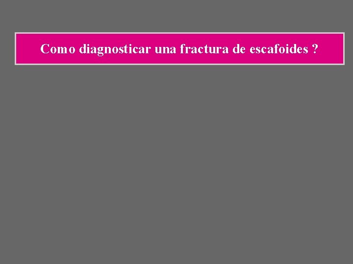 Como diagnosticar una fractura de escafoides ? Como diagnosticar una fractura de escafoides ?