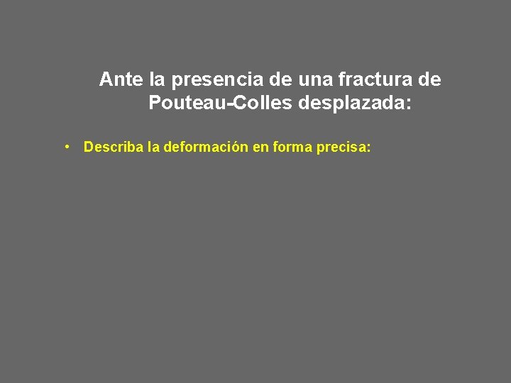Ante la presencia de una fractura de Pouteau-Colles desplazada: • Describa la deformación en Ante la presencia de una fractura de Pouteau-Colles desplazada: • Describa la deformación en