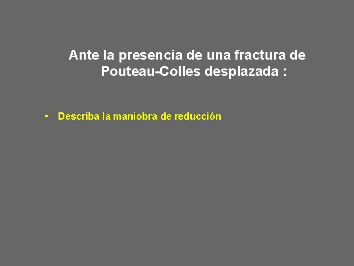 Ante la presencia de una fractura de Pouteau-Colles desplazada : • Describa la maniobra Ante la presencia de una fractura de Pouteau-Colles desplazada : • Describa la maniobra