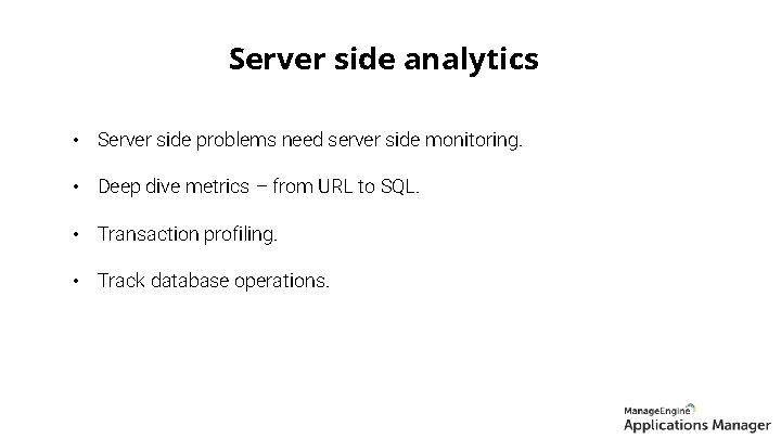 Server side analytics • Server side problems need server side monitoring. • Deep dive