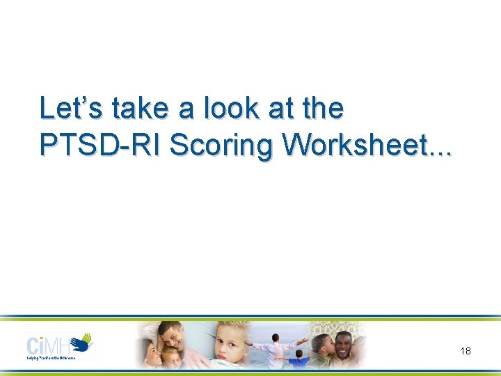 Let’s take a look at the PTSD-RI Scoring Worksheet. . . 18 