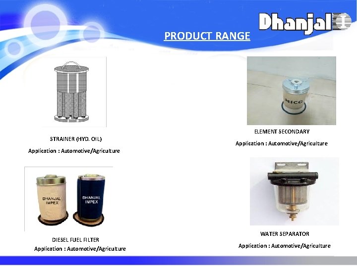 PRODUCT RANGE ELEMENT SECONDARY STRAINER (HYD. OIL) Application : Automotive/Agriculture DIESEL FUEL FILTER Application