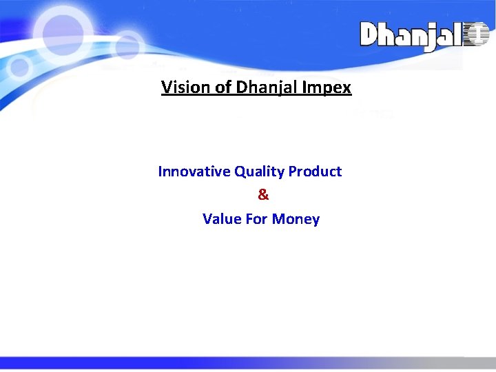 Vision of Dhanjal Impex Innovative Quality Product & Value For Money Vision of Dhanjal Impex Innovative Quality Product & Value For Money