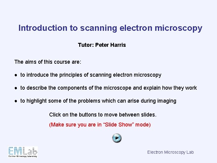 Introduction to scanning electron microscopy Tutor: Peter Harris The aims of this course are: