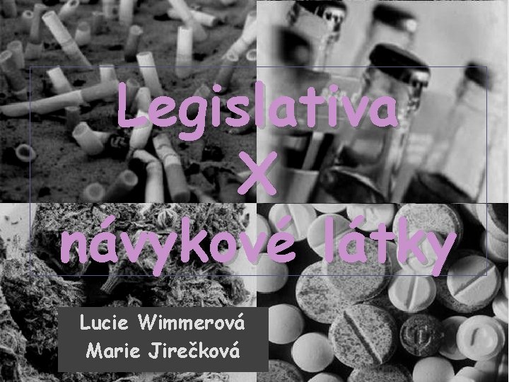 Legislativa X návykové látky Lucie Wimmerová Marie Jirečková 