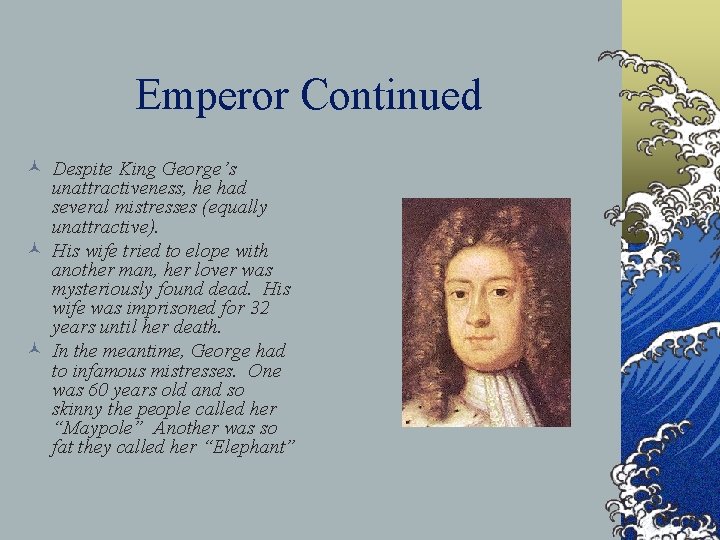 Emperor Continued © Despite King George’s unattractiveness, he had several mistresses (equally unattractive). ©