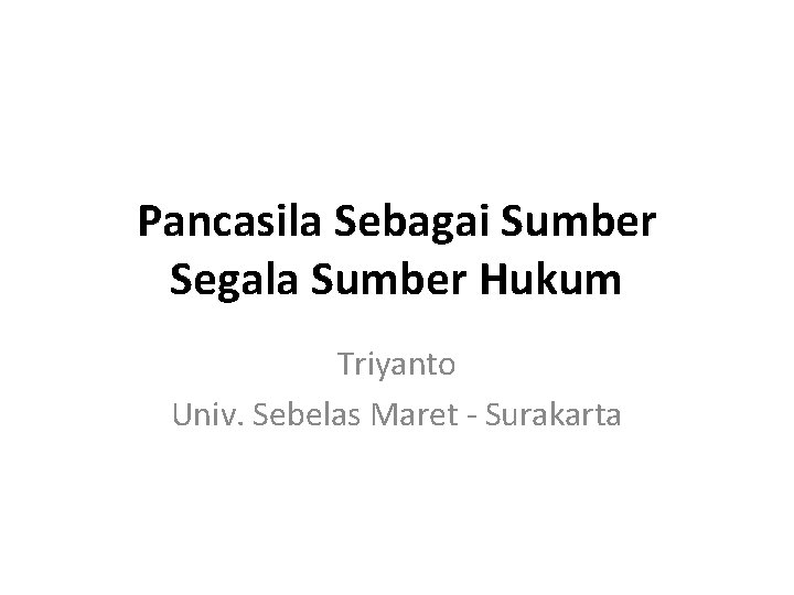 Pancasila Sebagai Sumber Segala Sumber Hukum Triyanto Univ. Sebelas Maret - Surakarta 