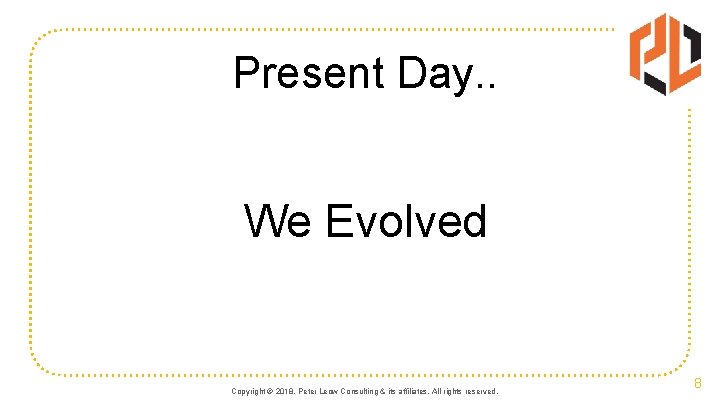 Present Day. . We Evolved Copyright © 2018. Peter Leow Consulting & its affiliates.
