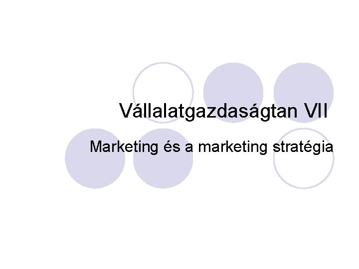 Vállalatgazdaságtan VII Marketing és a marketing stratégia 