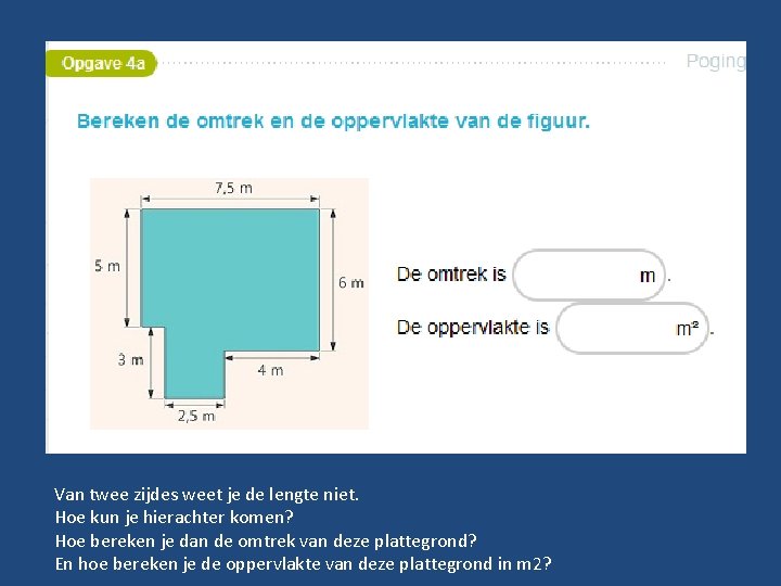 Van twee zijdes weet je de lengte niet. Hoe kun je hierachter komen? Hoe