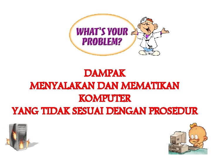 DAMPAK MENYALAKAN DAN MEMATIKAN KOMPUTER YANG TIDAK SESUAI DENGAN PROSEDUR DAMPAK MENYALAKAN DAN MEMATIKAN KOMPUTER YANG TIDAK SESUAI DENGAN PROSEDUR