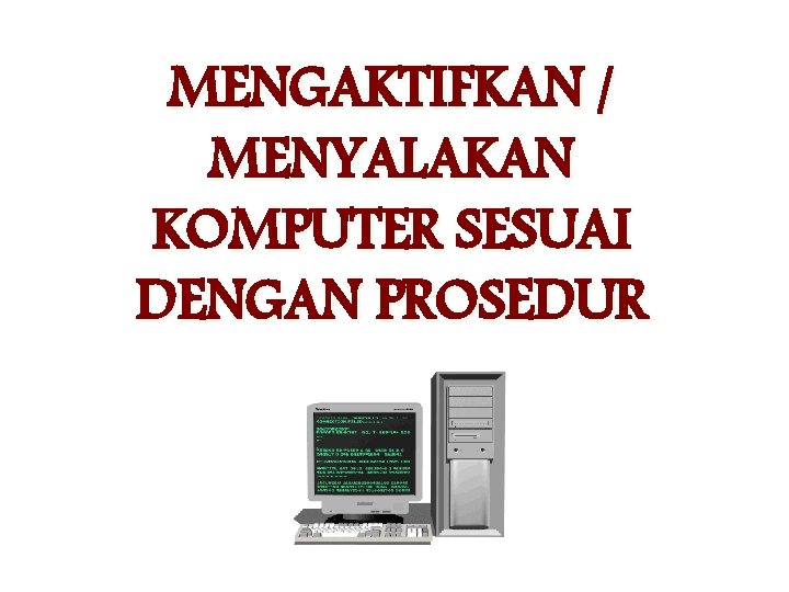 MENGAKTIFKAN / MENYALAKAN KOMPUTER SESUAI DENGAN PROSEDUR MENGAKTIFKAN / MENYALAKAN KOMPUTER SESUAI DENGAN PROSEDUR