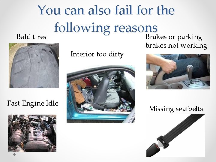 You can also fail for the following reasons Bald tires Interior too dirty Fast