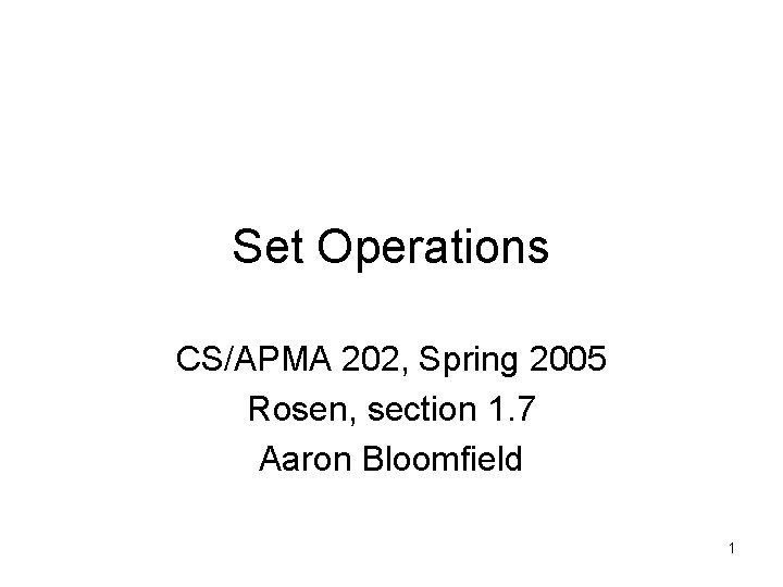 Set Operations CS/APMA 202, Spring 2005 Rosen, section 1. 7 Aaron Bloomfield 1 