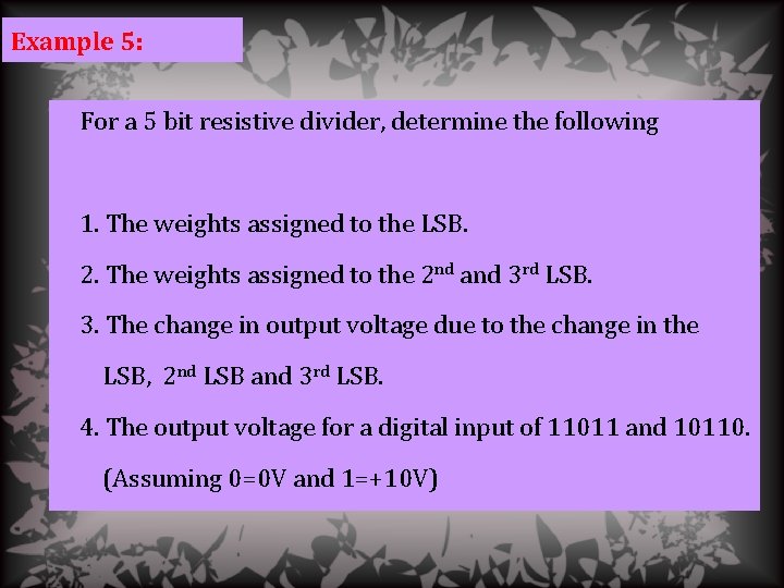 Example 5: For a 5 bit resistive divider, determine the following 1. The weights