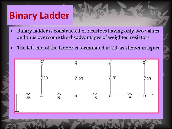 Binary Ladder • Binary ladder is constructed of resistors having only two values and