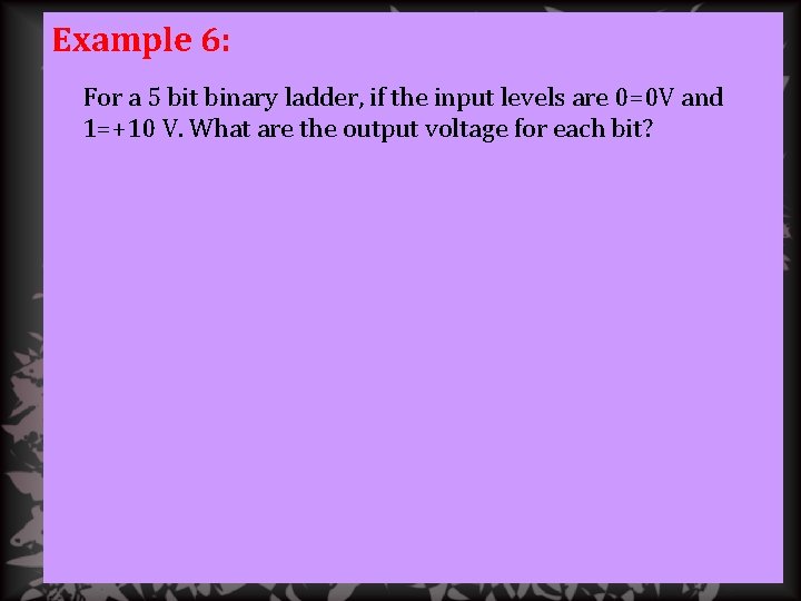 Example 6: For a 5 bit binary ladder, if the input levels are 0=0
