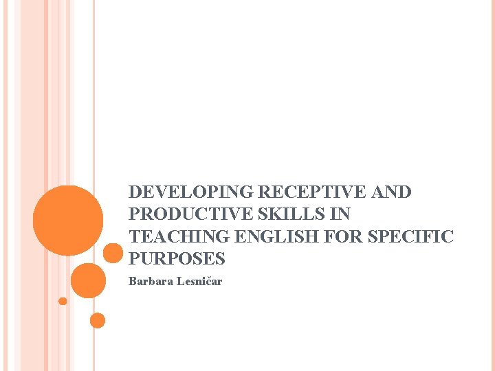 DEVELOPING RECEPTIVE AND PRODUCTIVE SKILLS IN TEACHING ENGLISH FOR SPECIFIC PURPOSES Barbara Lesničar 