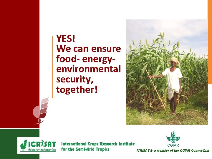 YES! We can ensure food- energyenvironmental security, together! ICRISAT is a member of the