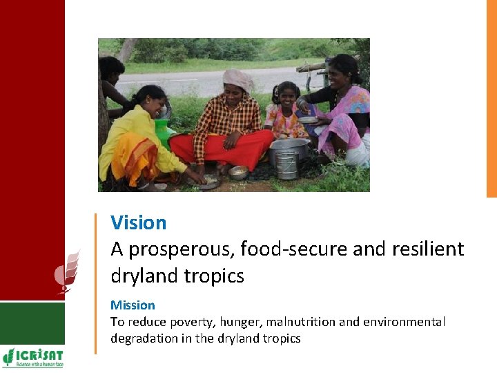 Vision A prosperous, food-secure and resilient dryland tropics Mission To reduce poverty, hunger, malnutrition