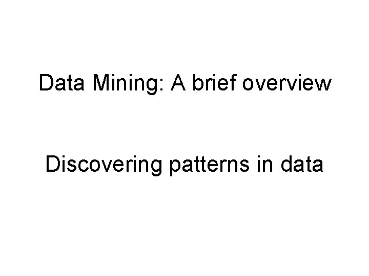Data Mining: A brief overview Discovering patterns in data 