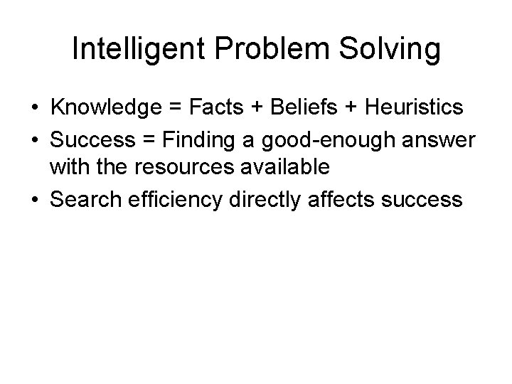 Intelligent Problem Solving • Knowledge = Facts + Beliefs + Heuristics • Success =