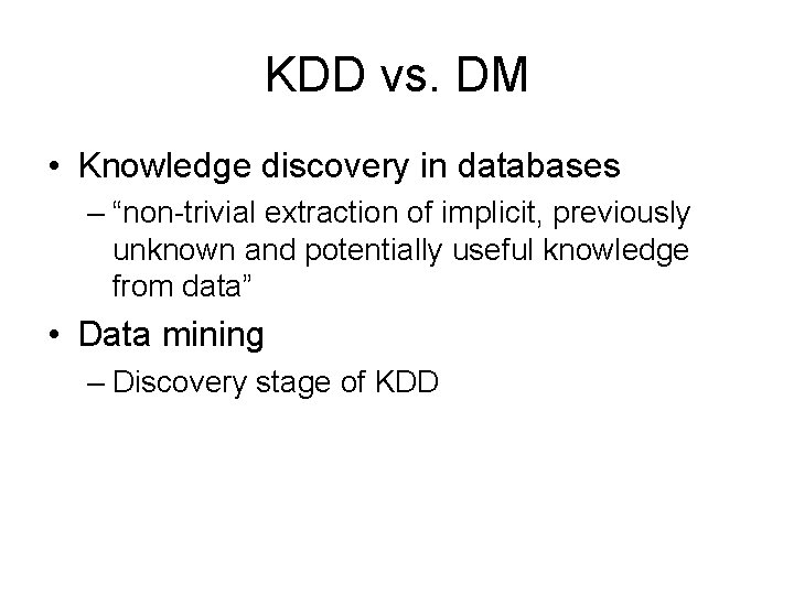 KDD vs. DM • Knowledge discovery in databases – “non-trivial extraction of implicit, previously