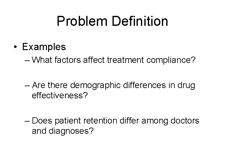 Problem Definition • Examples – What factors affect treatment compliance? – Are there demographic