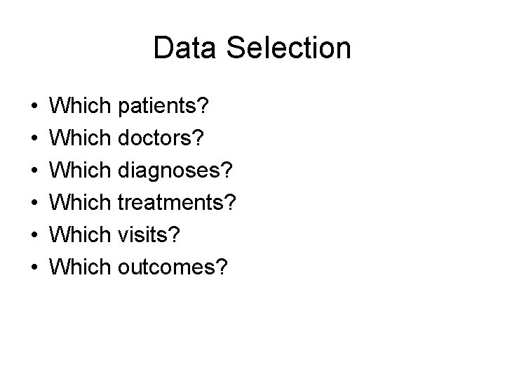 Data Selection • • • Which patients? Which doctors? Which diagnoses? Which treatments? Which