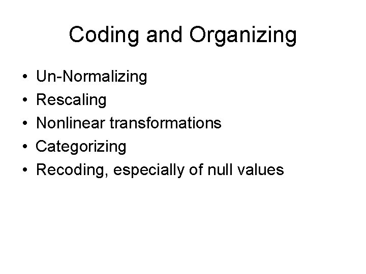 Coding and Organizing • • • Un-Normalizing Rescaling Nonlinear transformations Categorizing Recoding, especially of