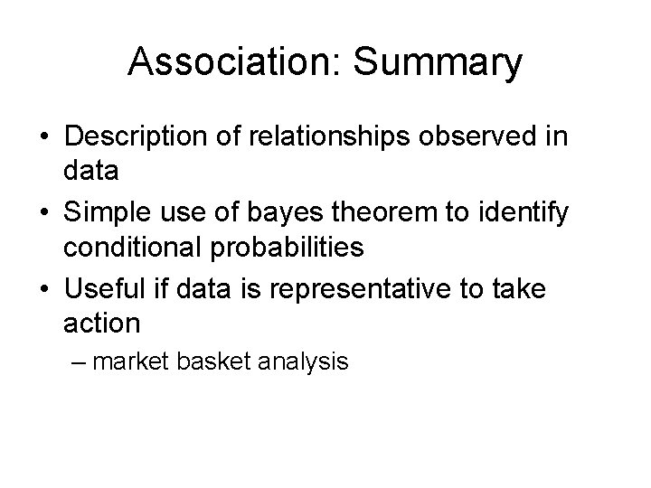 Association: Summary • Description of relationships observed in data • Simple use of bayes