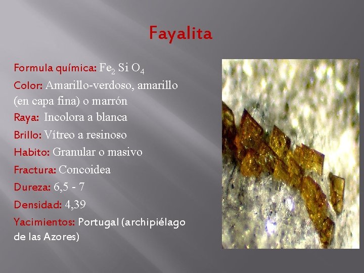Fayalita Formula química: Fe 2 Si O 4 Color: Amarillo-verdoso, amarillo (en capa fina) Fayalita Formula química: Fe 2 Si O 4 Color: Amarillo-verdoso, amarillo (en capa fina)