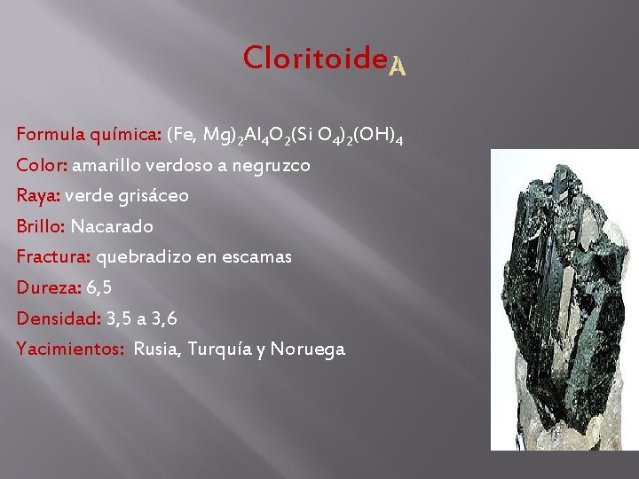 Cloritoide Formula química: (Fe, Mg)2 Al 4 O 2(Si O 4)2(OH)4 Color: amarillo verdoso Cloritoide Formula química: (Fe, Mg)2 Al 4 O 2(Si O 4)2(OH)4 Color: amarillo verdoso