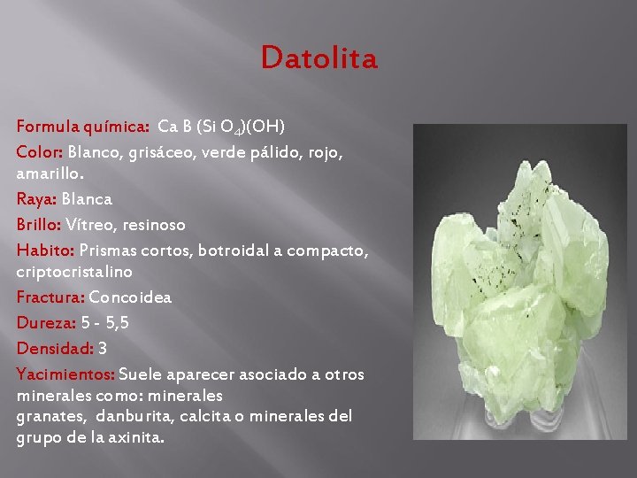 Datolita Formula química: Ca B (Si O 4)(OH) Color: Blanco, grisáceo, verde pálido, rojo, Datolita Formula química: Ca B (Si O 4)(OH) Color: Blanco, grisáceo, verde pálido, rojo,