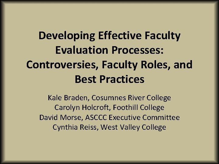 Developing Effective Faculty Evaluation Processes: Controversies, Faculty Roles, and Best Practices Kale Braden, Cosumnes