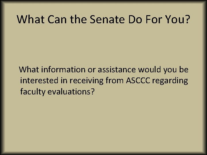 What Can the Senate Do For You? What information or assistance would you be