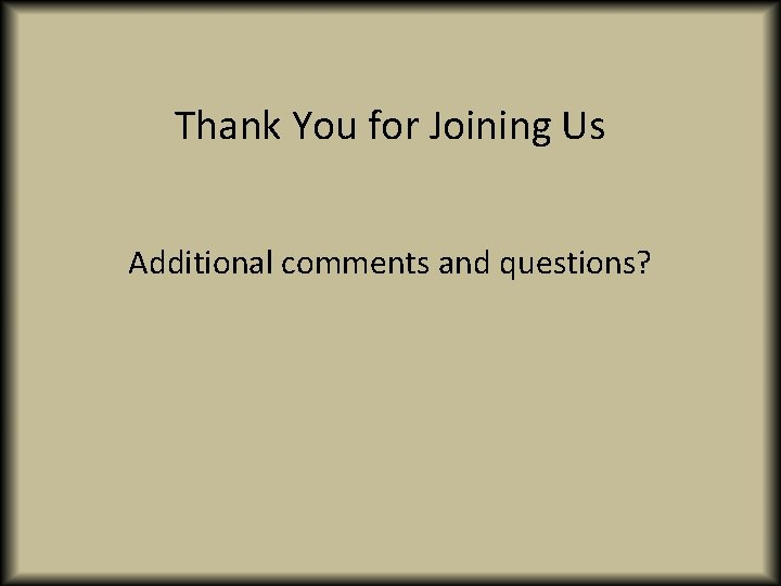 Thank You for Joining Us Additional comments and questions? 