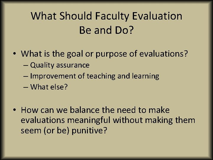 What Should Faculty Evaluation Be and Do? • What is the goal or purpose