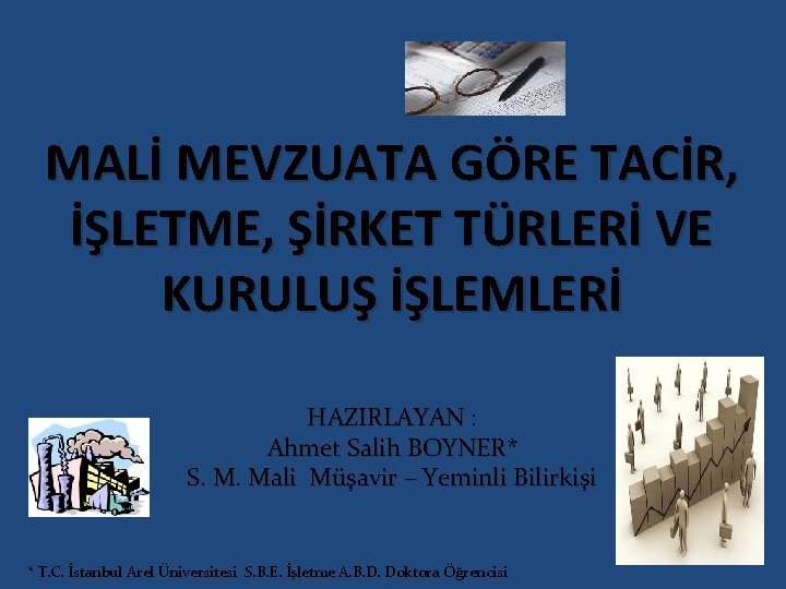 MALİ MEVZUATA GÖRE TACİR, İŞLETME, ŞİRKET TÜRLERİ VE KURULUŞ İŞLEMLERİ HAZIRLAYAN : Ahmet Salih