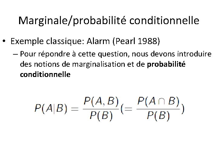 Marginale/probabilité conditionnelle • Exemple classique: Alarm (Pearl 1988) – Pour répondre à cette question,