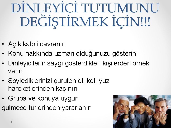 DİNLEYİCİ TUTUMUNU DEĞİŞTİRMEK İÇİN!!! • Açık kalpli davranın • Konu hakkında uzman olduğunuzu gösterin