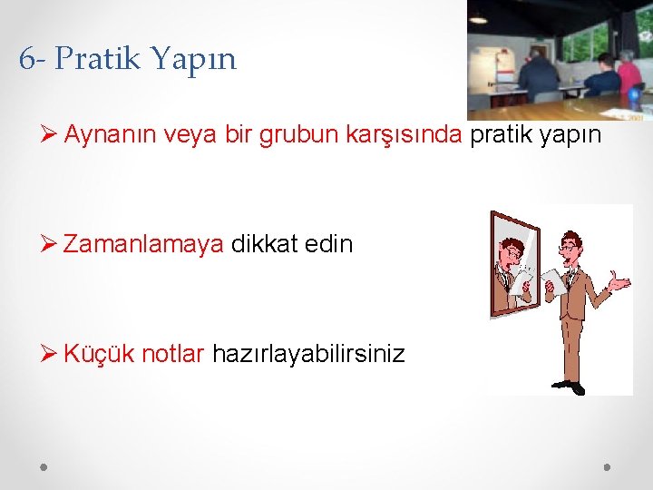 6 - Pratik Yapın Ø Aynanın veya bir grubun karşısında pratik yapın Ø Zamanlamaya